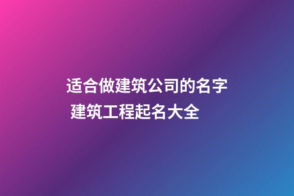 适合做建筑公司的名字 建筑工程起名大全-第1张-公司起名-玄机派